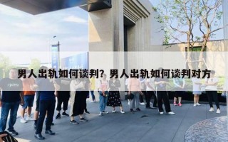 男人出軌如何談判？男人出軌如何談判對(duì)方