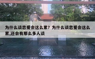 為什么談戀愛會這么累？為什么談戀愛會這么累,還會有那么多人談