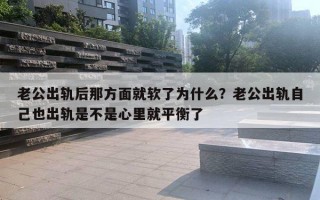 老公出軌后那方面就軟了為什么？老公出軌自己也出軌是不是心里就平衡了