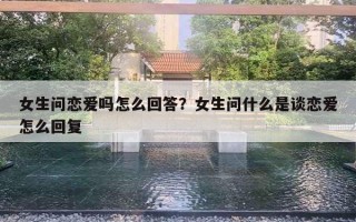 女生問戀愛嗎怎么回答？女生問什么是談戀愛怎么回復