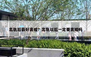 出軌后最好離婚？出軌以后一定要離婚嗎