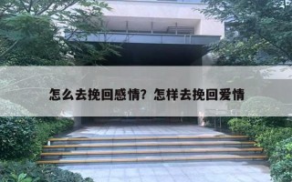 怎么去挽回感情？怎樣去挽回愛情