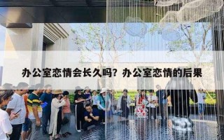 辦公室戀情會(huì)長(zhǎng)久嗎？辦公室戀情的后果