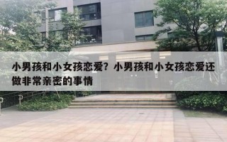 小男孩和小女孩戀愛？小男孩和小女孩戀愛還做非常親密的事情