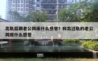 出軌后跟老公同床什么感覺(jué)？和出過(guò)軌的老公同房什么感覺(jué)