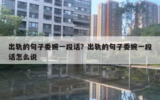 出軌的句子委婉一段話？出軌的句子委婉一段話怎么說