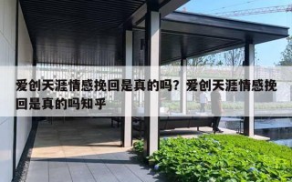 愛創(chuàng)天涯情感挽回是真的嗎？愛創(chuàng)天涯情感挽回是真的嗎知乎