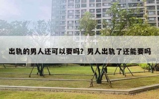 出軌的男人還可以要嗎？男人出軌了還能要嗎