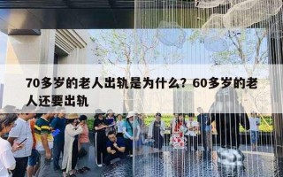 70多歲的老人出軌是為什么？60多歲的老人還要出軌