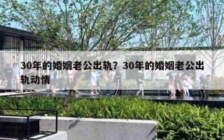 30年的婚姻老公出軌？30年的婚姻老公出軌動(dòng)情