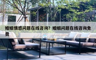 婚姻情感問題在線咨詢？婚姻問題在線咨詢免費