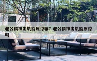 老公精神出軌能原諒嘛？老公精神出軌能原諒嗎