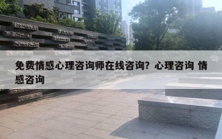 免費(fèi)情感心理咨詢師在線咨詢？心理咨詢 情感咨詢