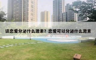 談戀愛分泌什么激素？戀愛可以分泌什么激素