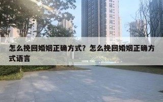 怎么挽回婚姻正確方式？怎么挽回婚姻正確方式語言