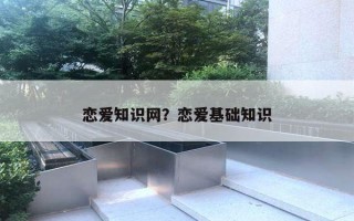 戀愛知識網？戀愛基礎知識