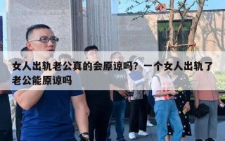 女人出軌老公真的會原諒嗎？一個女人出軌了老公能原諒嗎