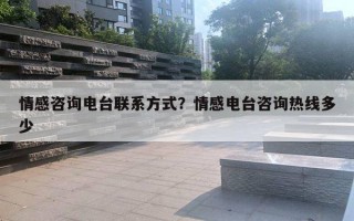 情感咨詢電臺(tái)聯(lián)系方式？情感電臺(tái)咨詢熱線多少