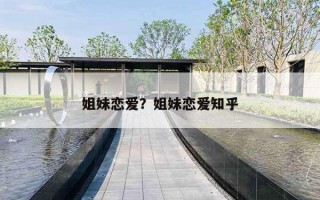 姐妹戀愛(ài)？姐妹戀愛(ài)知乎