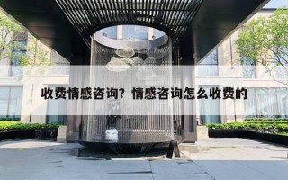 收費(fèi)情感咨詢？情感咨詢怎么收費(fèi)的