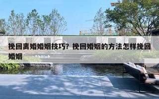 挽回離婚婚姻技巧？挽回婚姻的方法怎樣挽回婚姻