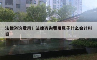 法律咨詢費(fèi)用？法律咨詢費(fèi)用屬于什么會計科目