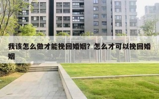 我該怎么做才能挽回婚姻？怎么才可以挽回婚姻