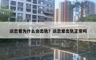 談戀愛為什么會出軌？談戀愛出軌正常嗎