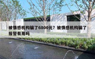 被情感機構(gòu)騙了6800元？被情感機構(gòu)騙了報警有用嗎