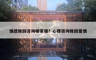 情感挽回咨詢哪家強？心理咨詢挽回愛情