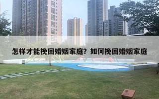 怎樣才能挽回婚姻家庭？如何挽回婚姻家庭