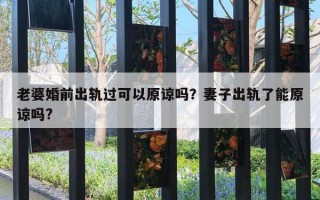 老婆婚前出軌過可以原諒嗎？妻子出軌了能原諒嗎?