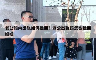 老公婚內(nèi)出軌如何挽回？老公出軌該怎么挽回婚姻