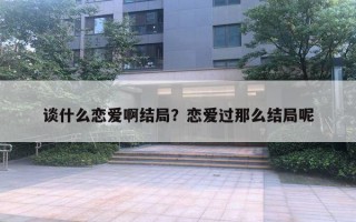 談什么戀愛啊結(jié)局？戀愛過那么結(jié)局呢