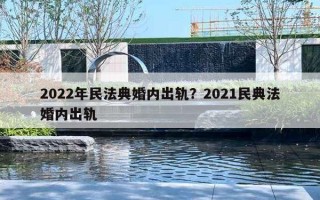 2022年民法典婚內(nèi)出軌？2021民典法婚內(nèi)出軌