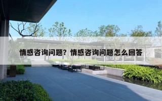 情感咨詢問題？情感咨詢問題怎么回答