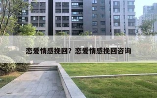 戀愛情感挽回？戀愛情感挽回咨詢