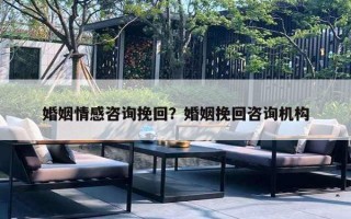 婚姻情感咨詢挽回？婚姻挽回咨詢機(jī)構(gòu)