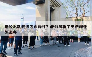 老公出軌我該怎么釋懷？老公出軌了無法釋懷怎么辦