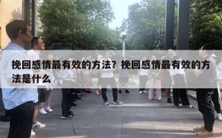 挽回感情最有效的方法？挽回感情最有效的方法是什么