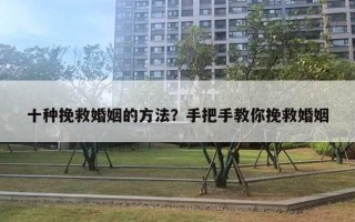 十種挽救婚姻的方法？手把手教你挽救婚姻