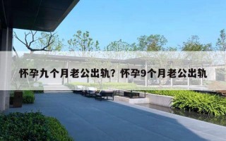 懷孕九個(gè)月老公出軌？懷孕9個(gè)月老公出軌