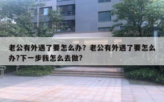 老公有外遇了要怎么辦？老公有外遇了要怎么辦?下一步我怎么去做?