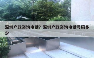 深圳戶政咨詢(xún)電話？深圳戶政咨詢(xún)電話號(hào)碼多少