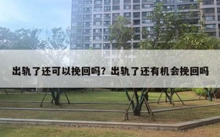 出軌了還可以挽回嗎？出軌了還有機會挽回嗎