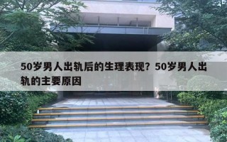 50歲男人出軌后的生理表現(xiàn)？50歲男人出軌的主要原因