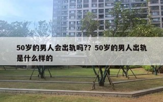 50歲的男人會出軌嗎?？50歲的男人出軌是什么樣的