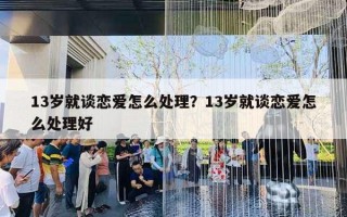 13歲就談戀愛怎么處理？13歲就談戀愛怎么處理好