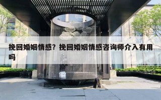 挽回婚姻情感？挽回婚姻情感咨詢師介入有用嗎