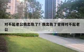 對不起老公我出軌了？我出軌了覺得對不起老公